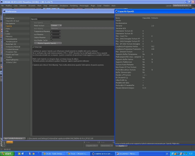 Vi inoltro anche un' immagine delle preferenze del programma e della voce OpenGL (se notate in questa immagine nella cartella Capacità Open GPL, c'è scritto in fondo che la tua scheda grafica non supporta tutte le estensioni necessarie per Open GPL migliorato) forse il problema e in quello?<br />Comunque vi specifico le capacità dl mo PC:<br />Sistema: Microsoft Windows XP Home Edition Versione 2002 Service Pack 3 – 32bit<br />Scheda video: RADEON X300 Series<br />Scheda di rete: Realtek RTL8139/810x Family Fast Ethernet NIC - Miniport dell'Utilità di pianificazione pacchetti<br />Processore: AMD Sempron (tm) processor 3000+<br /><br />Grazie ancora e ciao